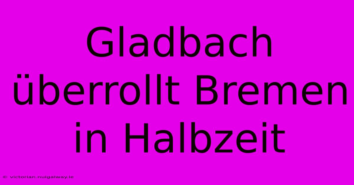 Gladbach Überrollt Bremen In Halbzeit