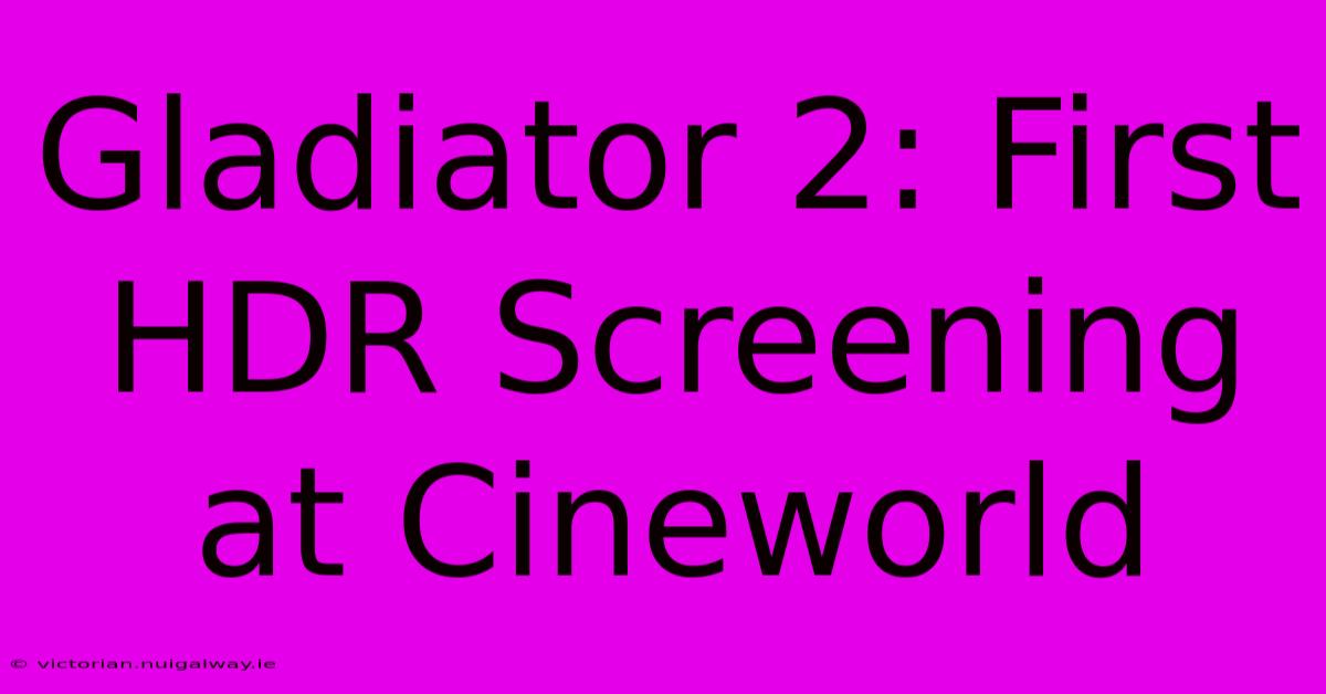 Gladiator 2: First HDR Screening At Cineworld