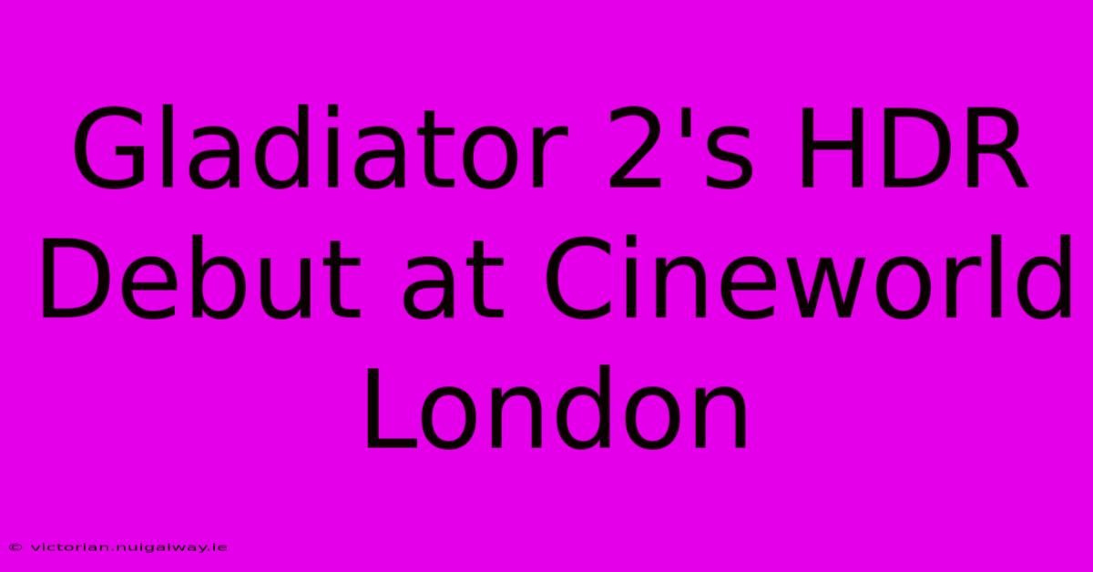 Gladiator 2's HDR Debut At Cineworld London 