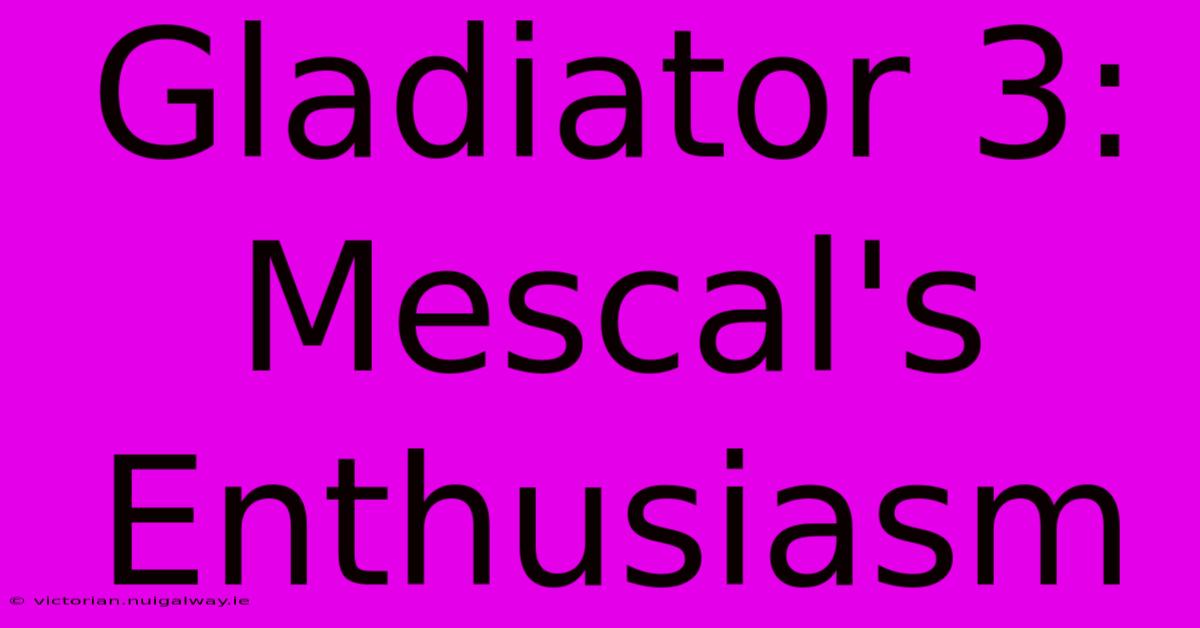 Gladiator 3: Mescal's Enthusiasm