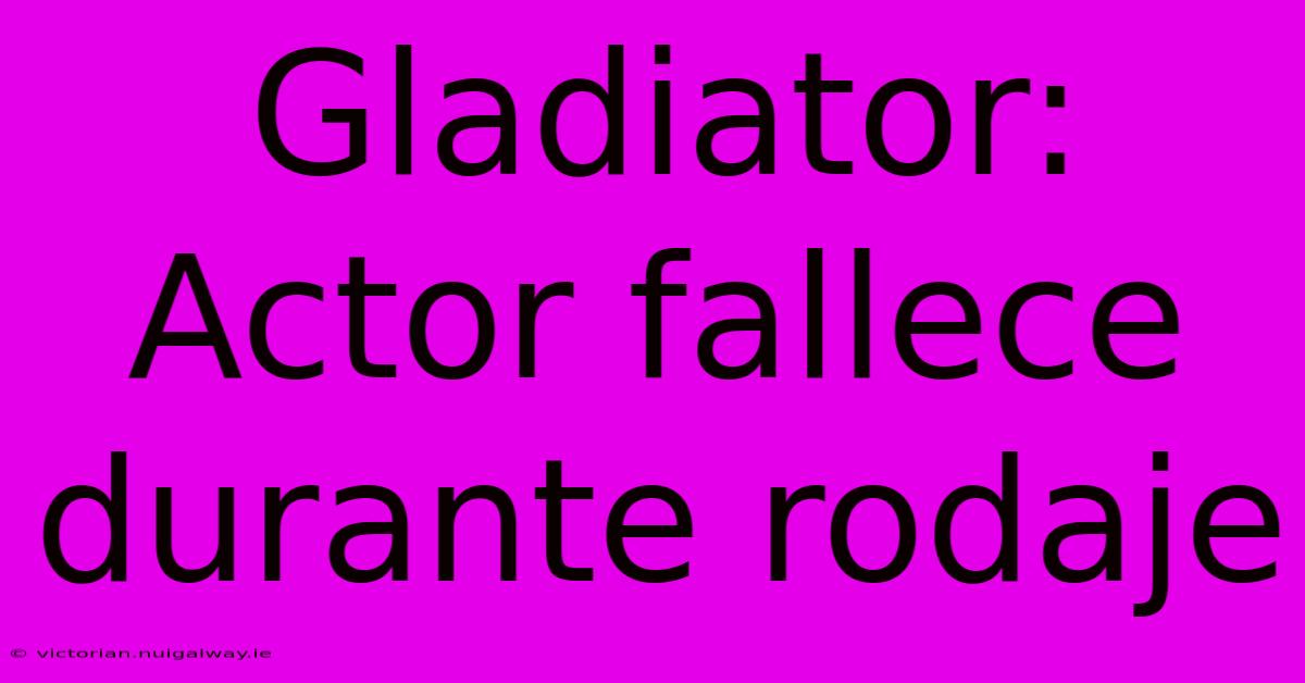 Gladiator: Actor Fallece Durante Rodaje