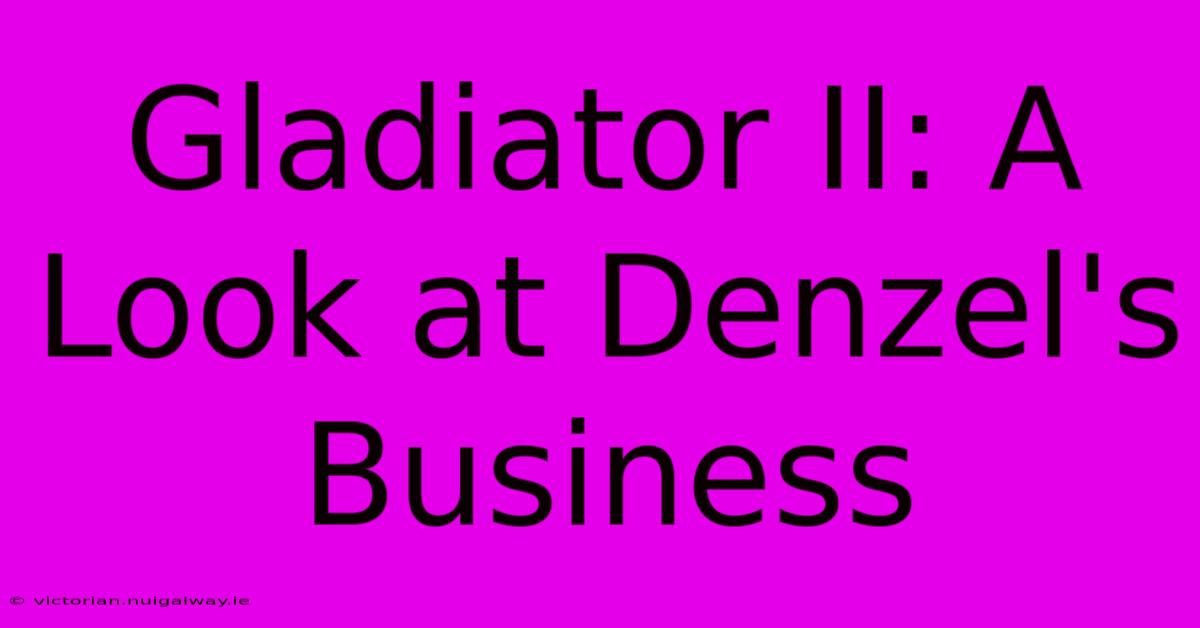 Gladiator II: A Look At Denzel's Business