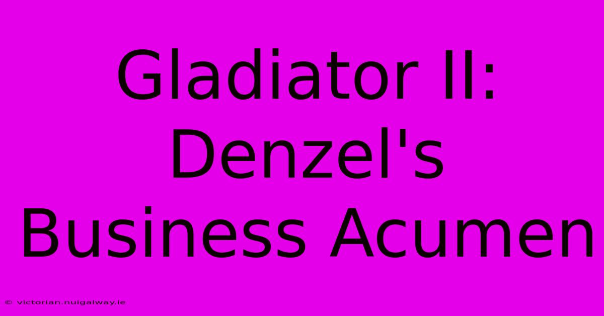 Gladiator II: Denzel's Business Acumen