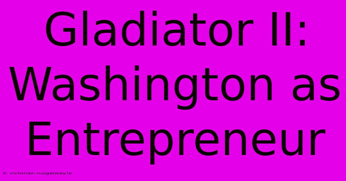 Gladiator II: Washington As Entrepreneur