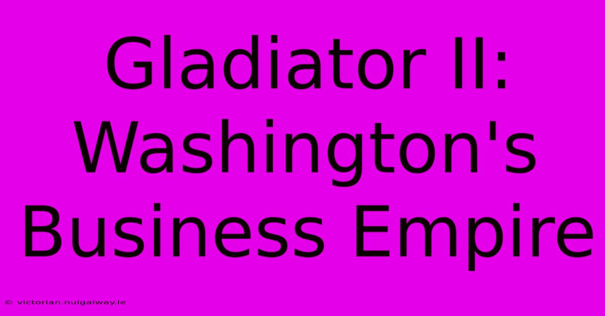 Gladiator II: Washington's Business Empire