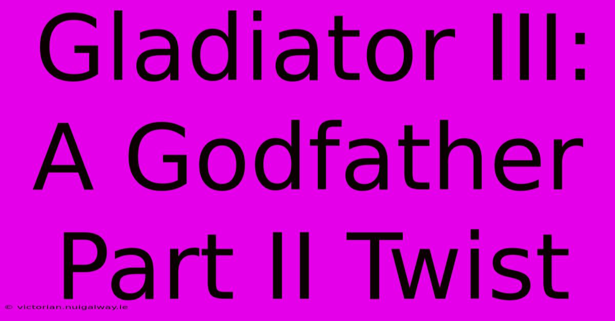 Gladiator III: A Godfather Part II Twist 