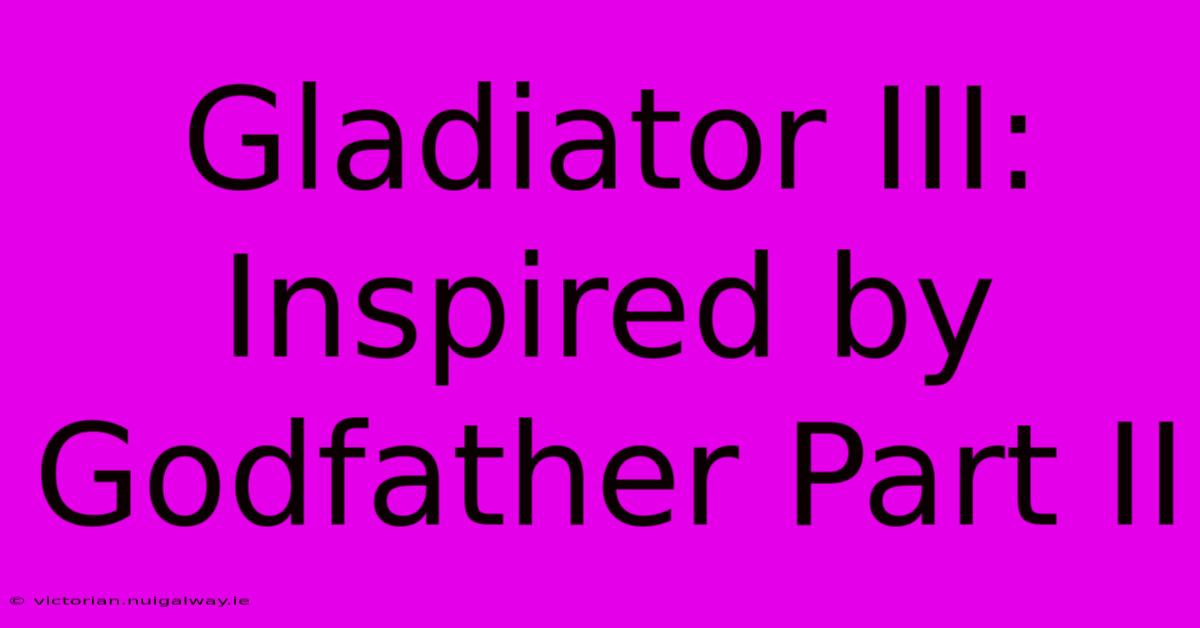 Gladiator III: Inspired By Godfather Part II