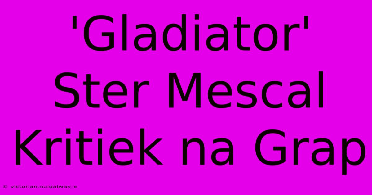 'Gladiator' Ster Mescal Kritiek Na Grap