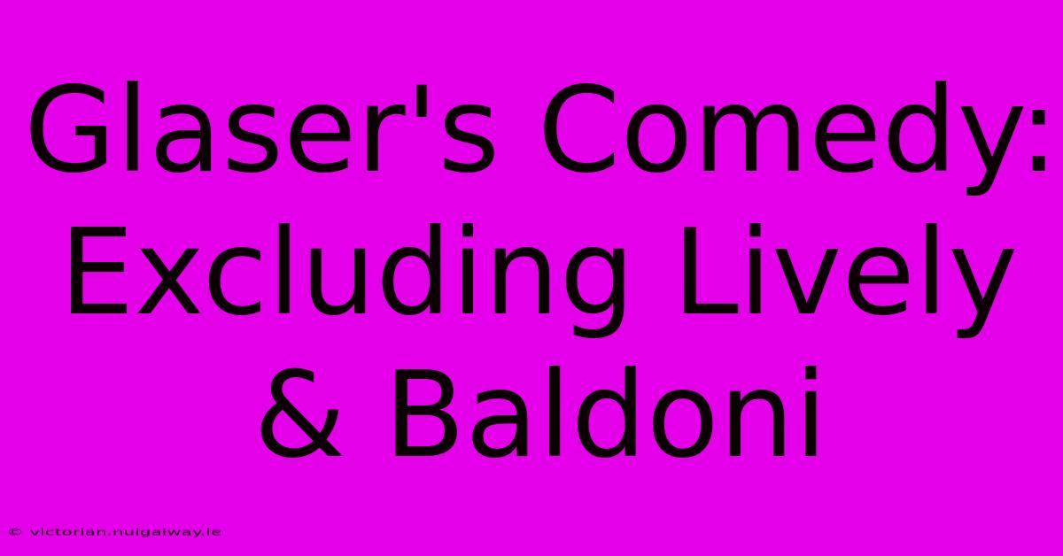 Glaser's Comedy: Excluding Lively & Baldoni