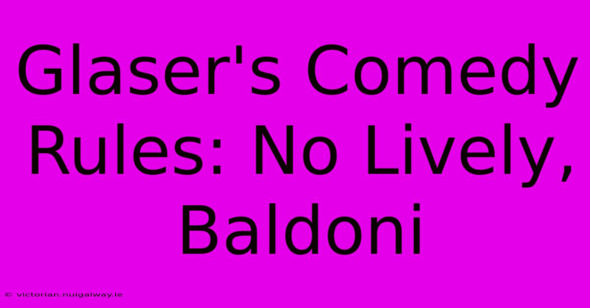 Glaser's Comedy Rules: No Lively, Baldoni