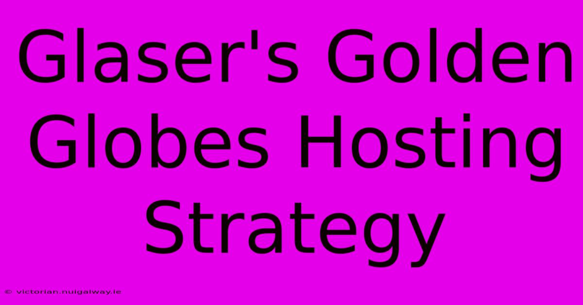 Glaser's Golden Globes Hosting Strategy