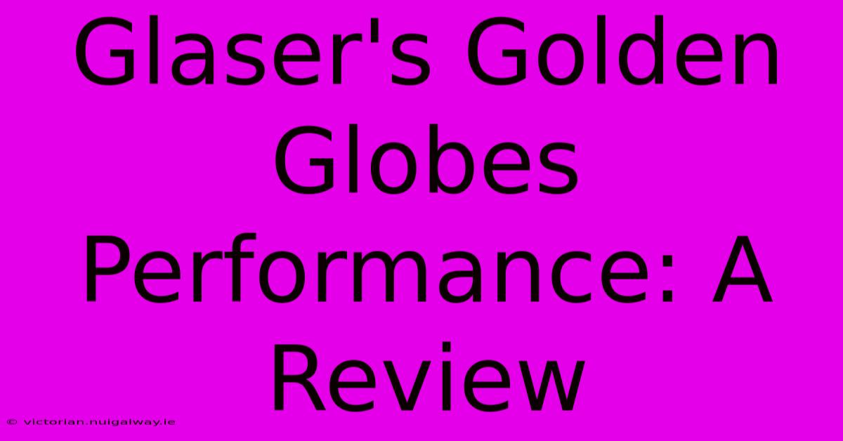 Glaser's Golden Globes Performance: A Review