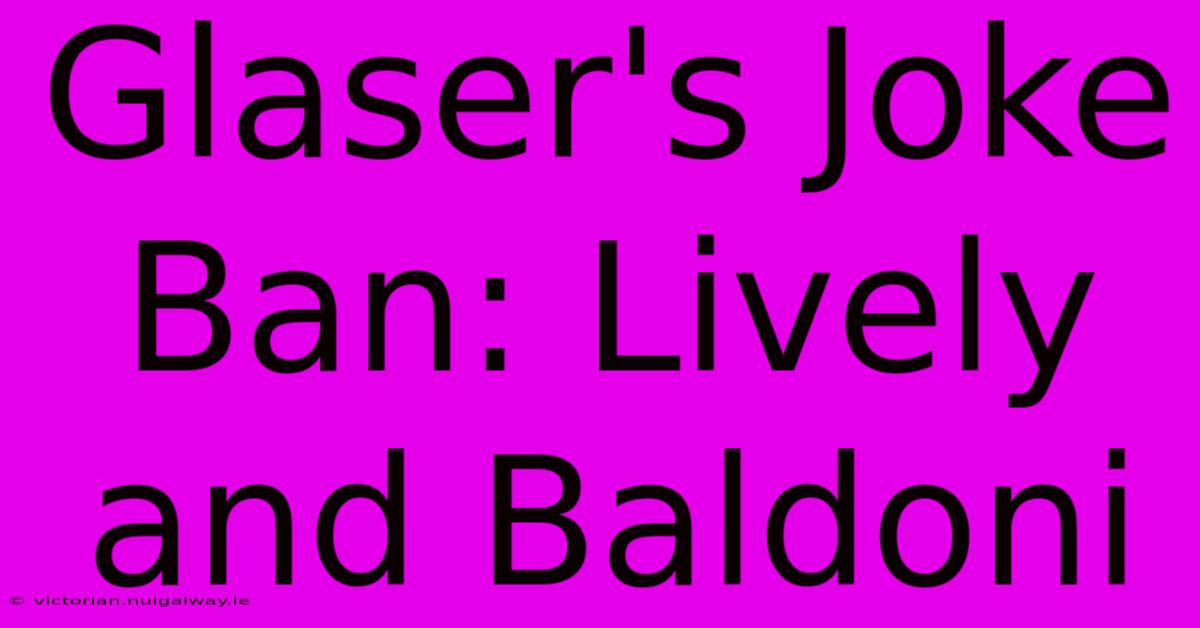 Glaser's Joke Ban: Lively And Baldoni