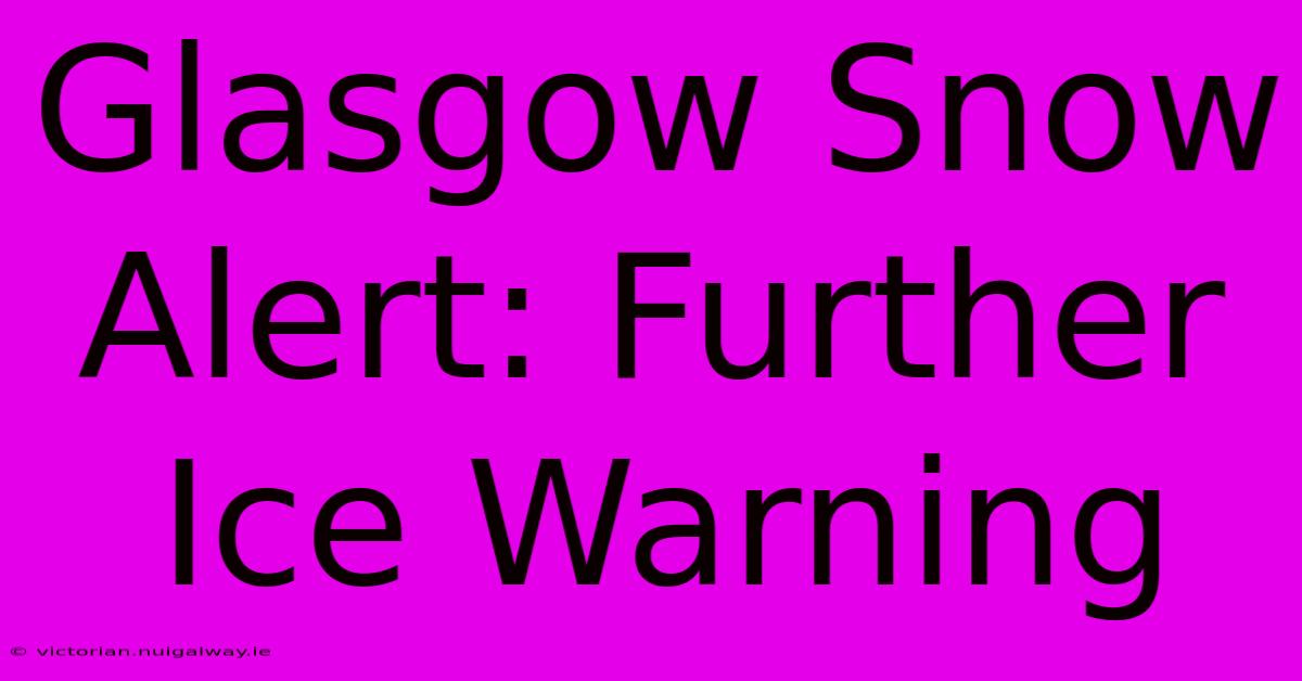 Glasgow Snow Alert: Further Ice Warning