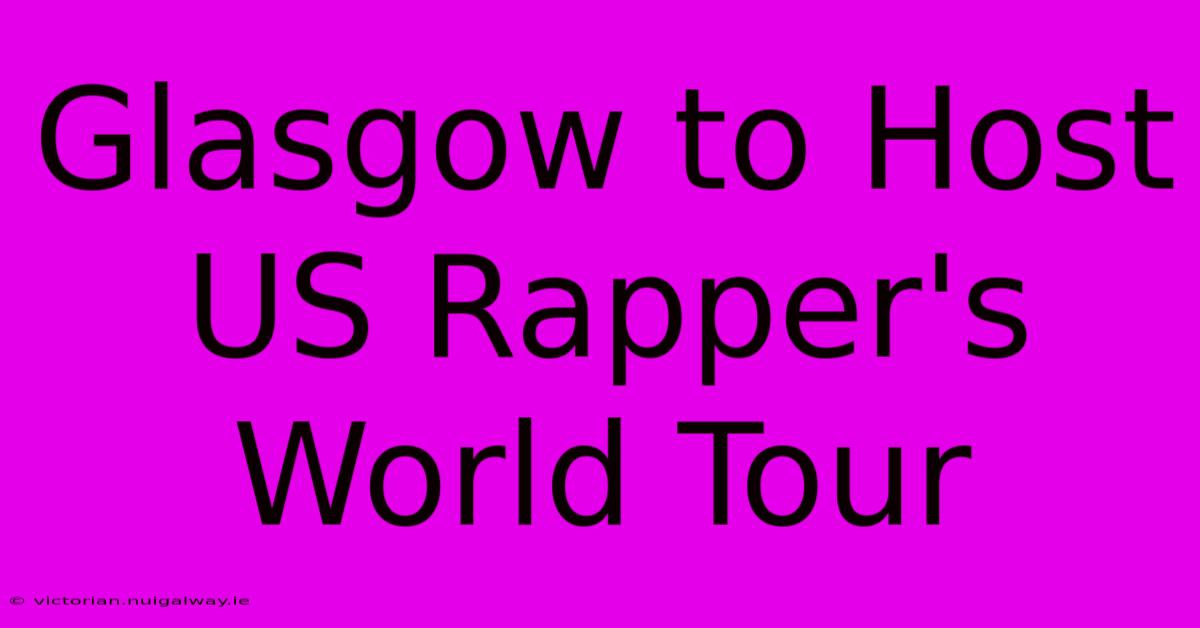 Glasgow To Host US Rapper's World Tour