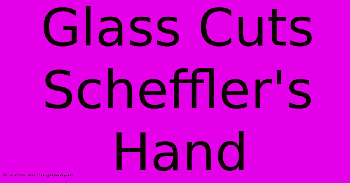 Glass Cuts Scheffler's Hand