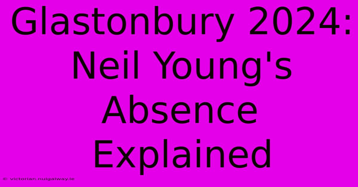 Glastonbury 2024: Neil Young's Absence Explained