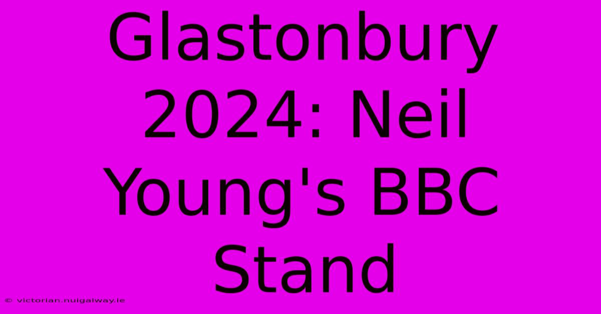 Glastonbury 2024: Neil Young's BBC Stand