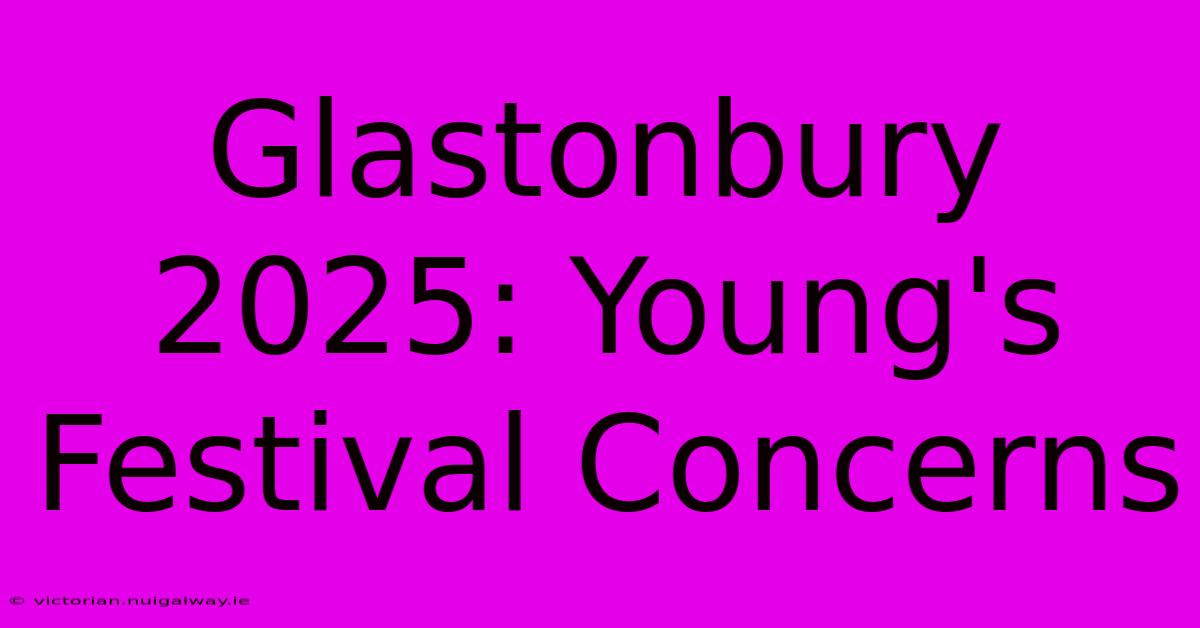 Glastonbury 2025: Young's Festival Concerns