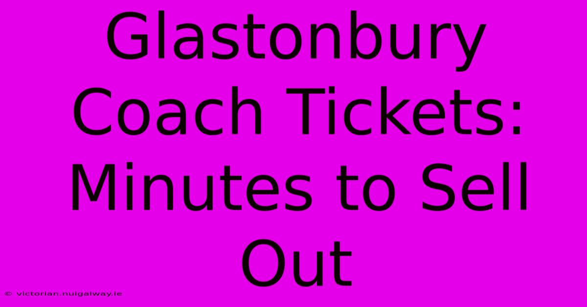 Glastonbury Coach Tickets: Minutes To Sell Out