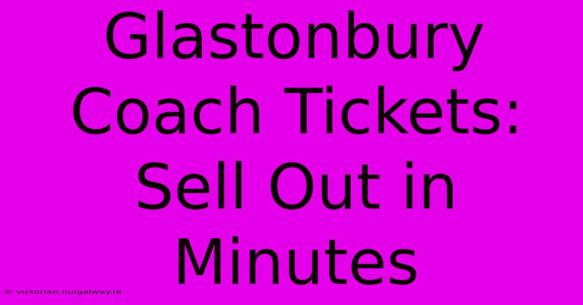 Glastonbury Coach Tickets: Sell Out In Minutes 