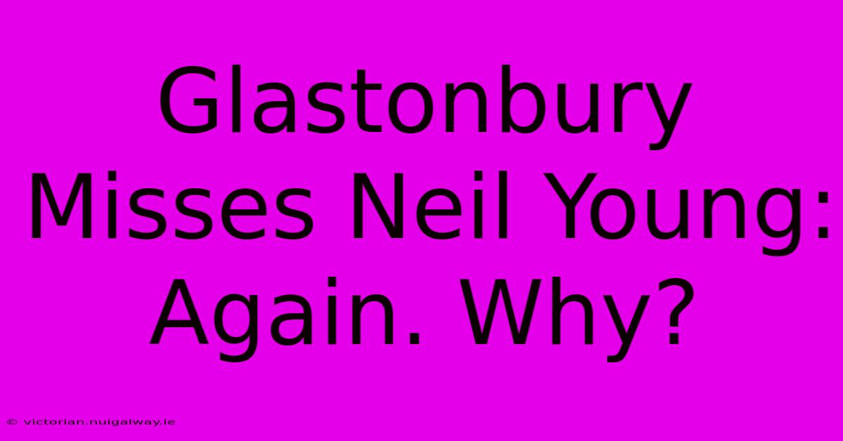 Glastonbury Misses Neil Young: Again. Why?