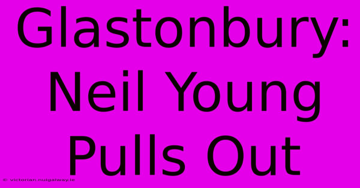 Glastonbury: Neil Young Pulls Out