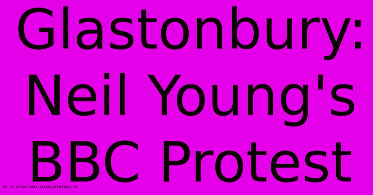 Glastonbury: Neil Young's BBC Protest