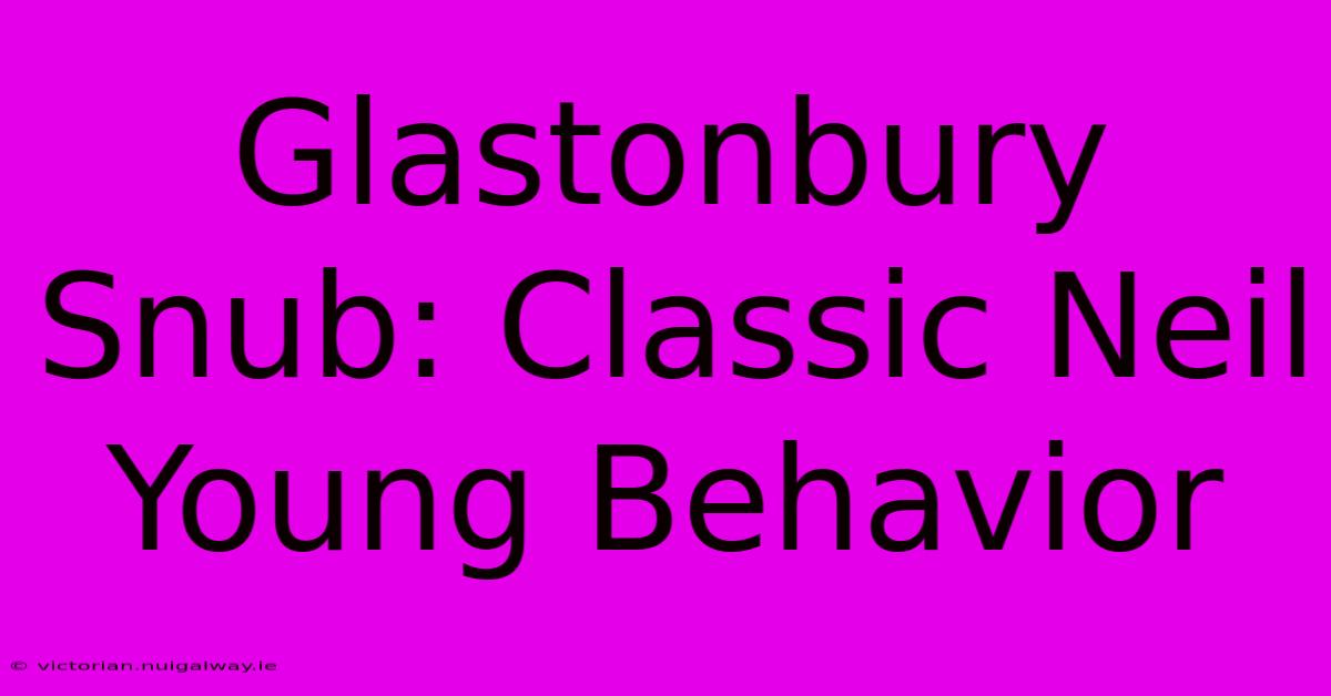 Glastonbury Snub: Classic Neil Young Behavior