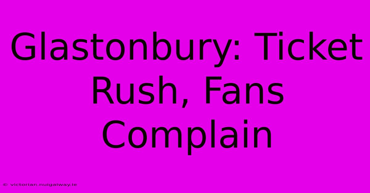 Glastonbury: Ticket Rush, Fans Complain