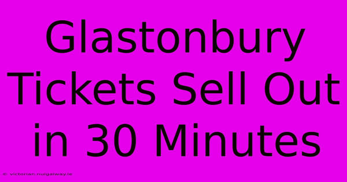 Glastonbury Tickets Sell Out In 30 Minutes