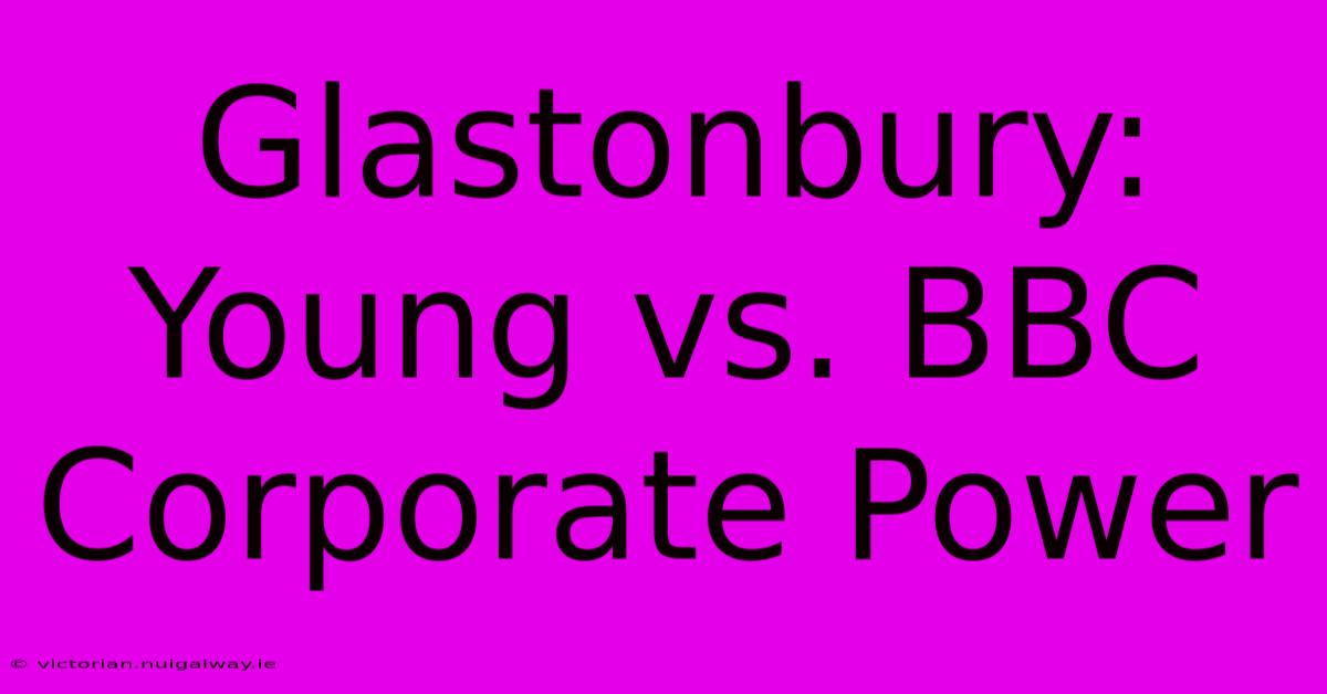 Glastonbury: Young Vs. BBC Corporate Power