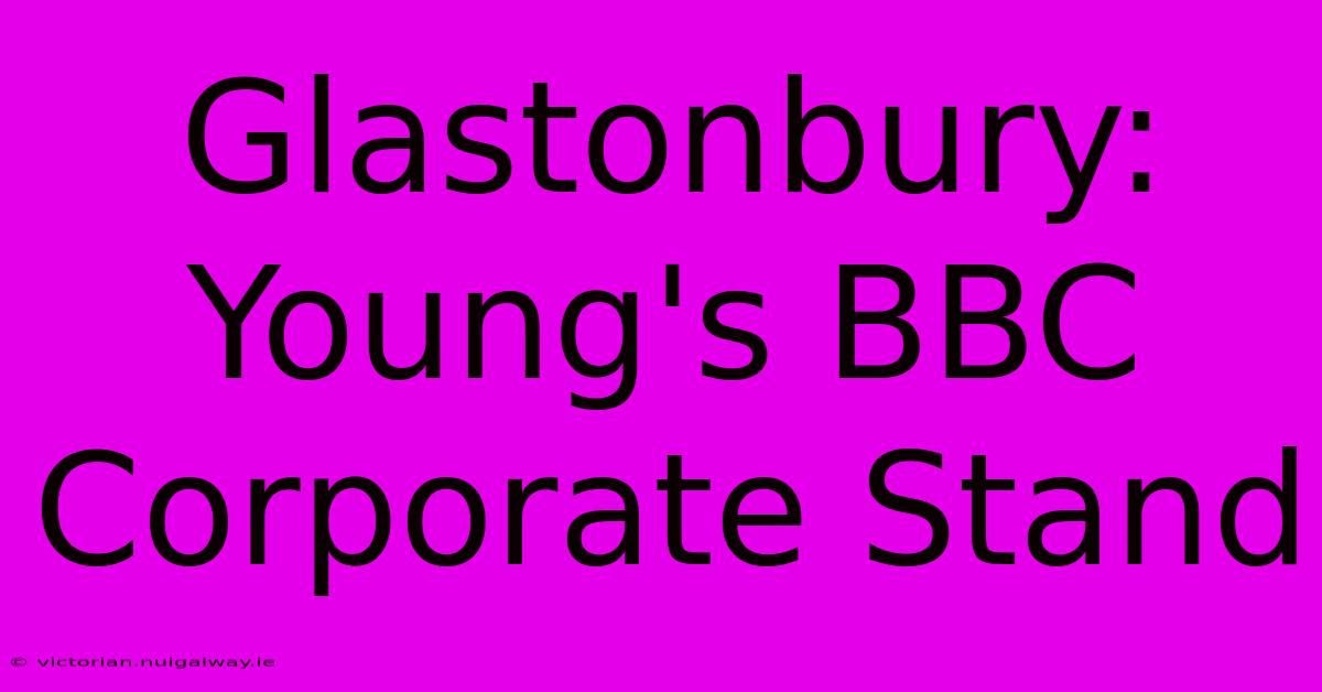 Glastonbury: Young's BBC Corporate Stand