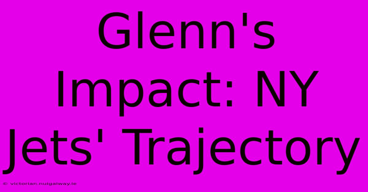 Glenn's Impact: NY Jets' Trajectory