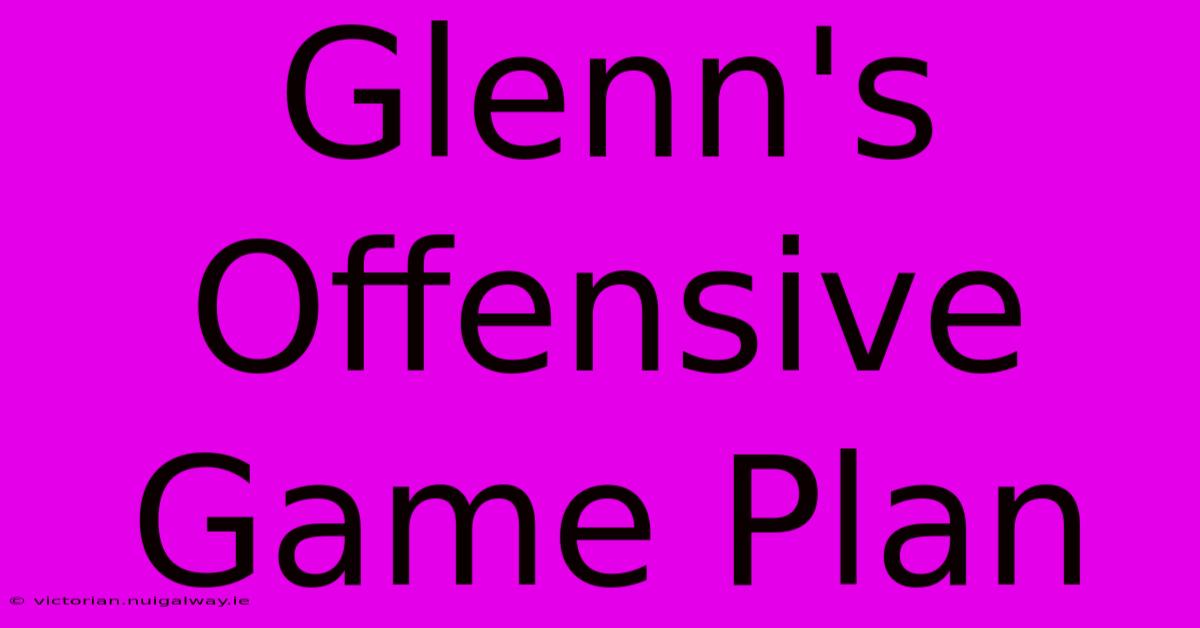 Glenn's Offensive Game Plan