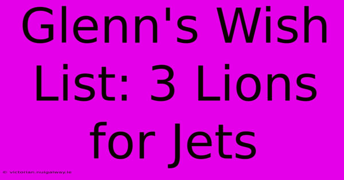 Glenn's Wish List: 3 Lions For Jets