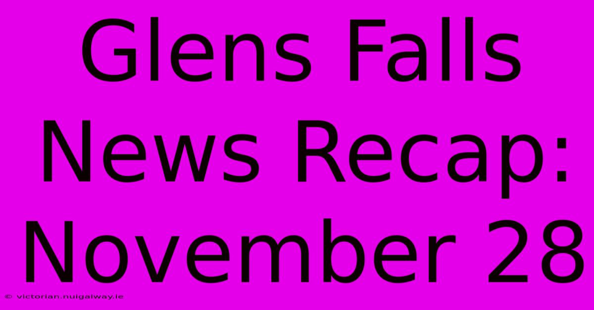 Glens Falls News Recap: November 28