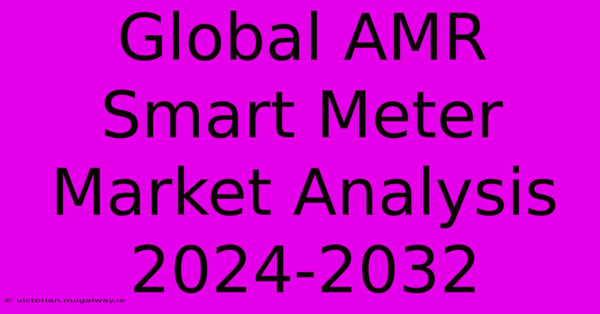 Global AMR Smart Meter Market Analysis 2024-2032 