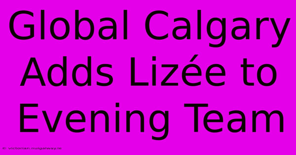 Global Calgary Adds Lizée To Evening Team