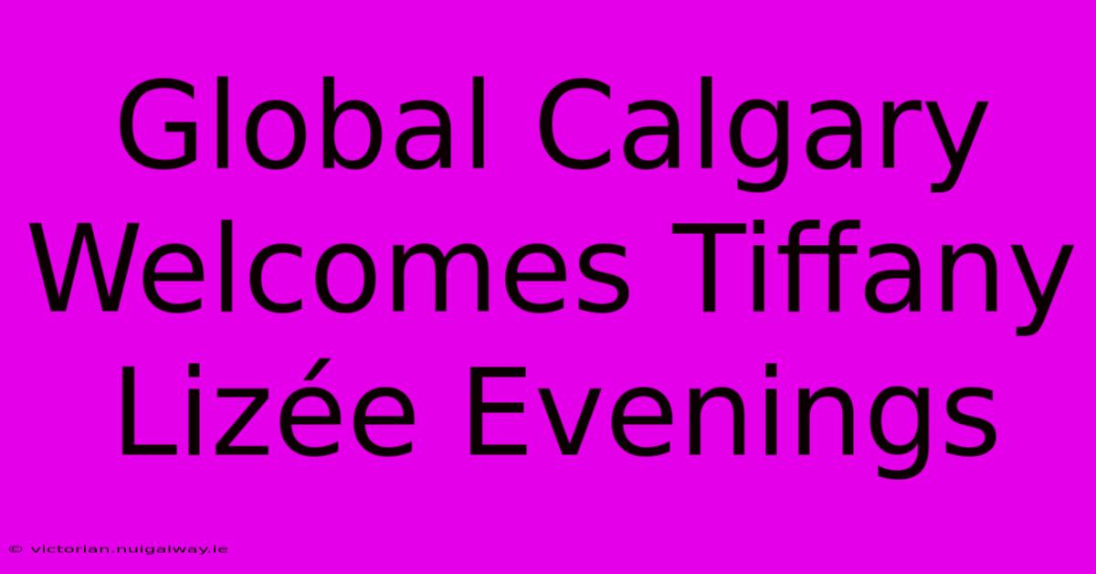 Global Calgary Welcomes Tiffany Lizée Evenings