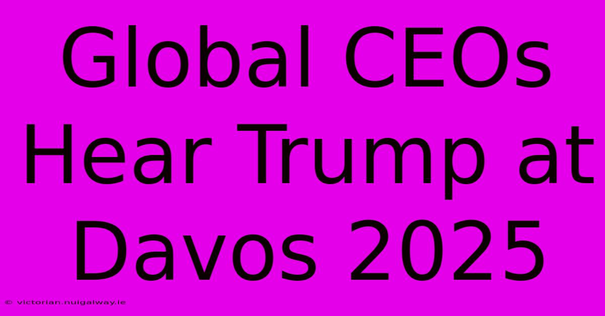 Global CEOs Hear Trump At Davos 2025