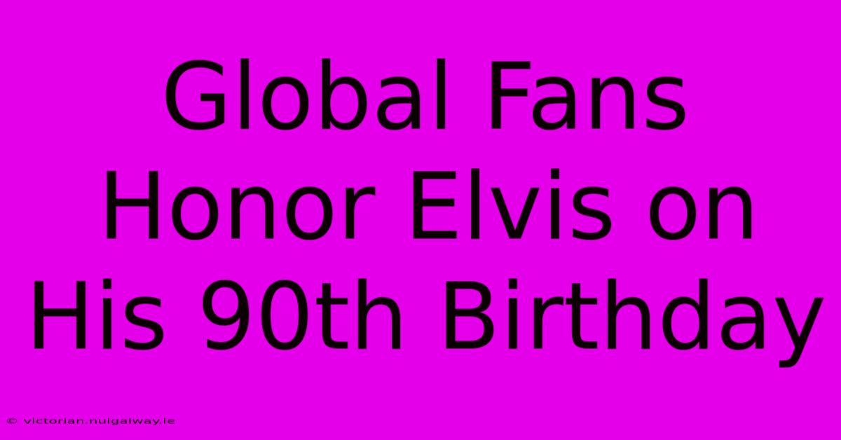 Global Fans Honor Elvis On His 90th Birthday