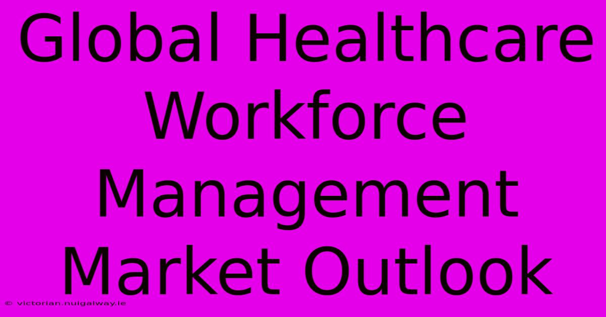 Global Healthcare Workforce Management Market Outlook 