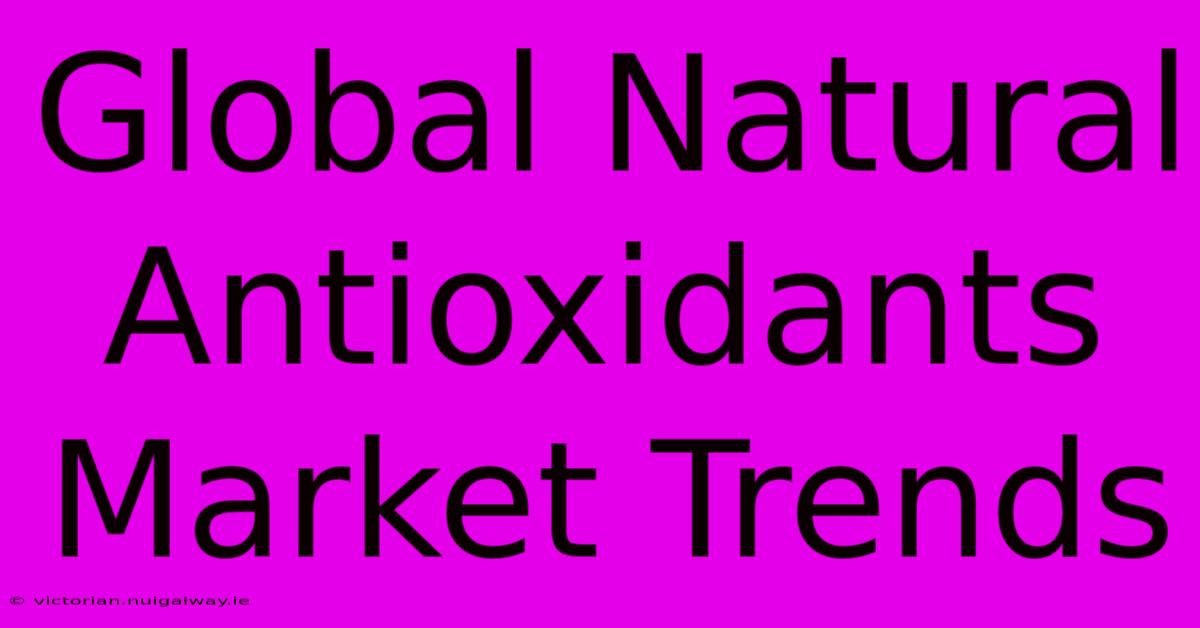 Global Natural Antioxidants Market Trends