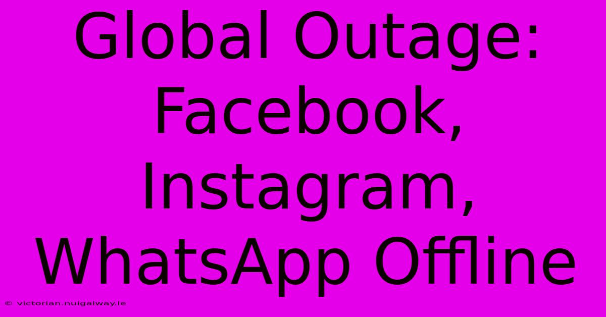 Global Outage: Facebook, Instagram, WhatsApp Offline