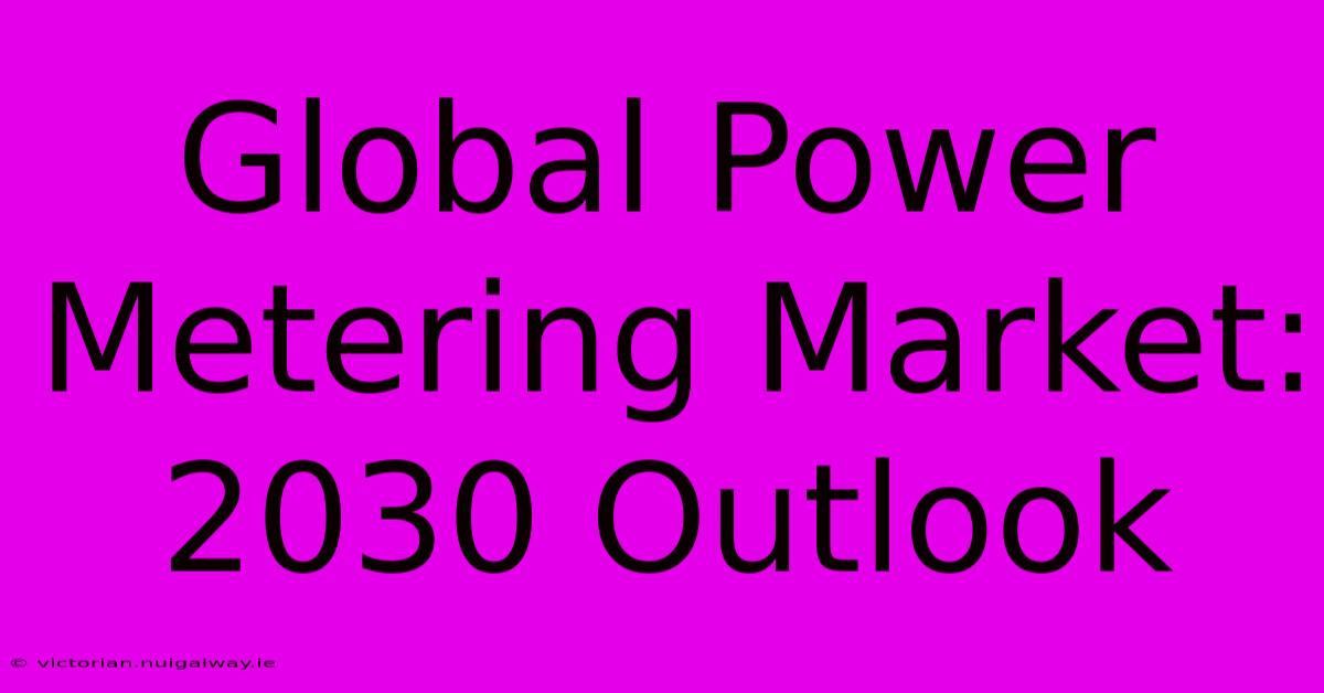 Global Power Metering Market: 2030 Outlook