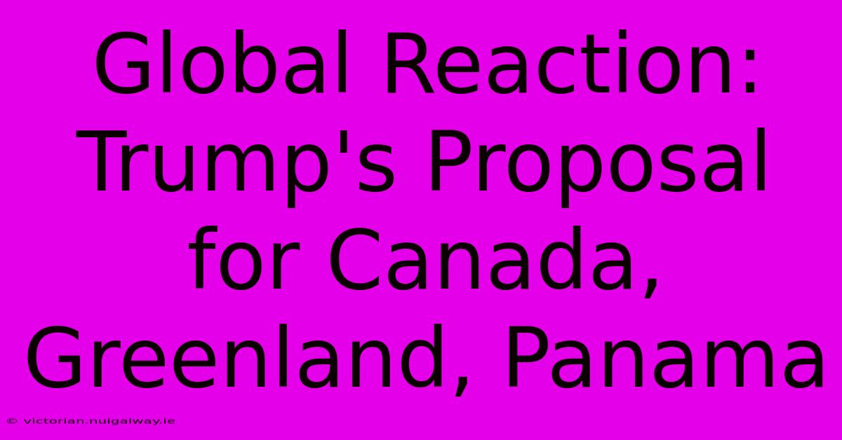 Global Reaction: Trump's Proposal For Canada, Greenland, Panama