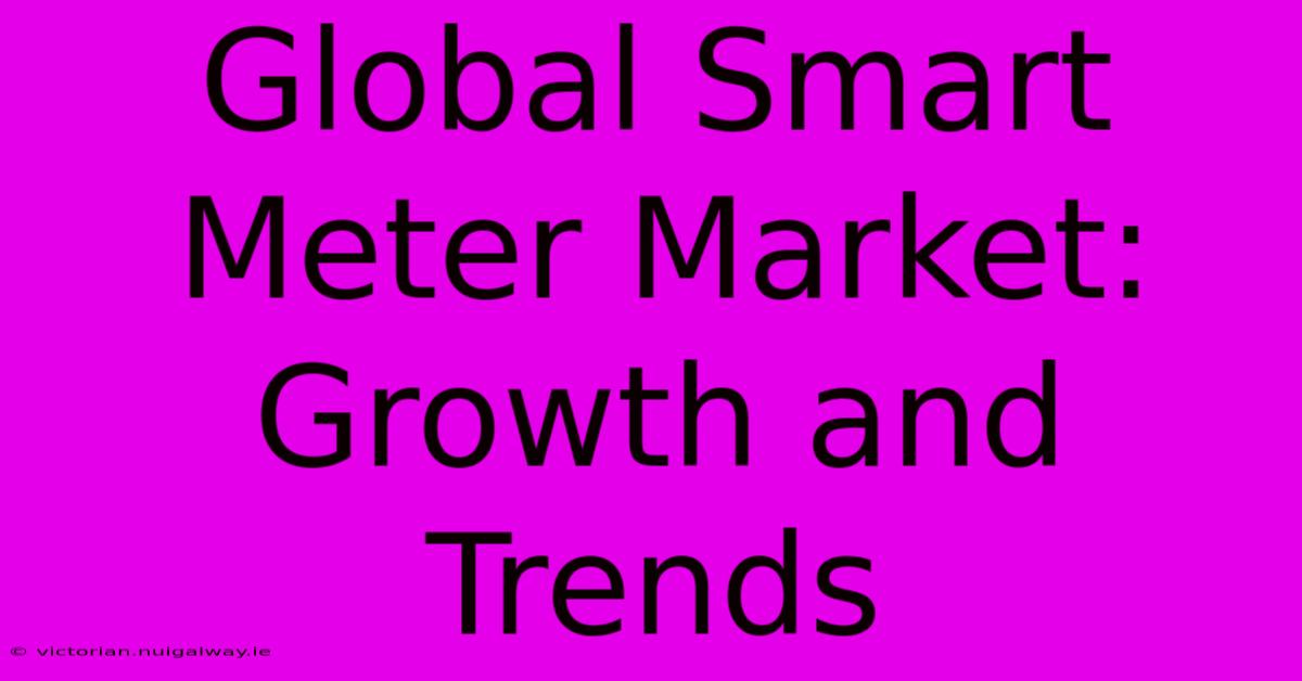 Global Smart Meter Market: Growth And Trends 