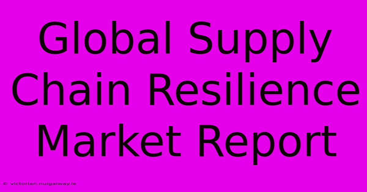 Global Supply Chain Resilience Market Report