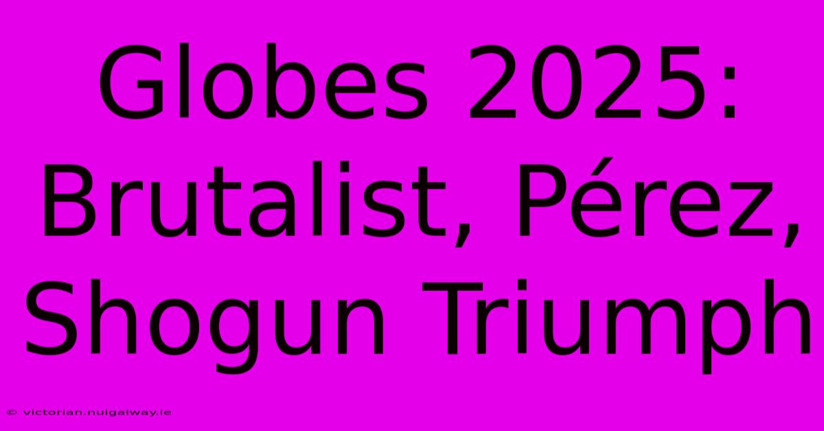 Globes 2025:  Brutalist, Pérez, Shogun Triumph